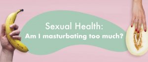 Sexual Health - Should you worry about masturbating too much?
